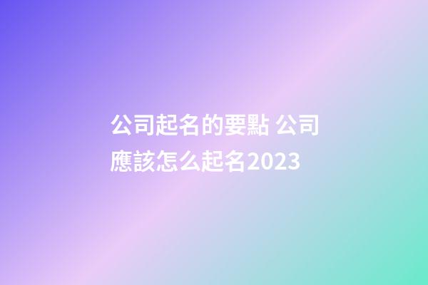 公司起名的要點 公司應該怎么起名2023-第1張-公司起名-玄機派